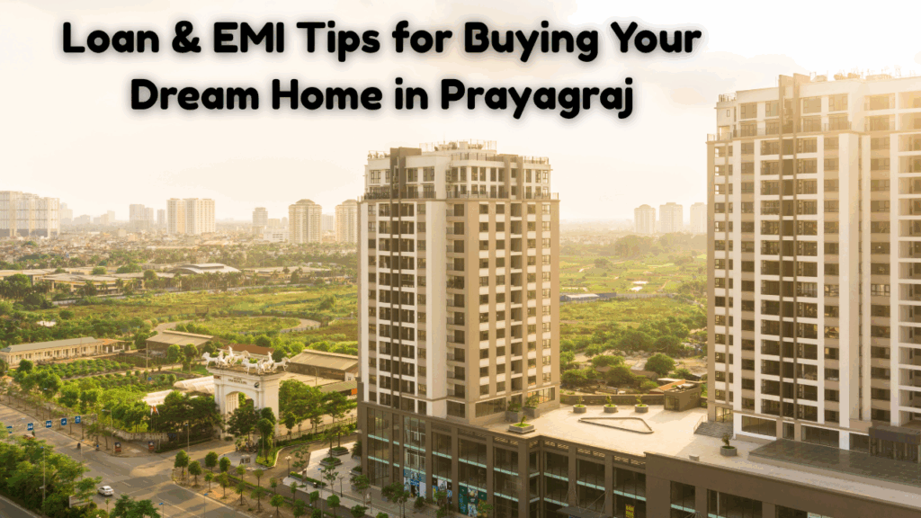 Loan & EMI Tips for Buying Your Dream Home in Prayagraj