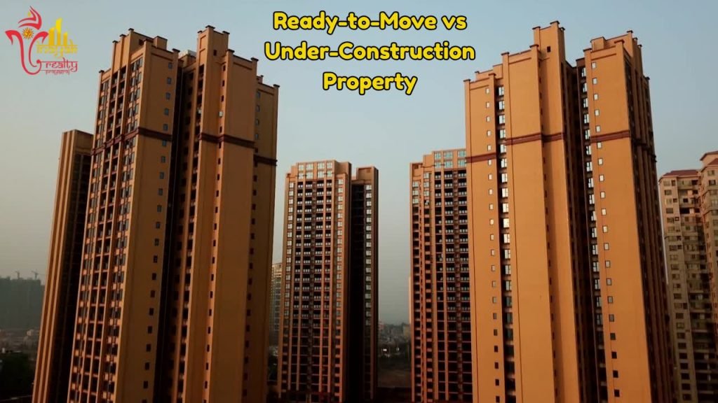 Benefits of Buying a Ready-to-Move vs Under-Construction Property